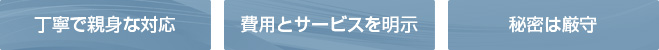 丁寧で親身な対応。費用とサービスを明示。秘密は厳守。