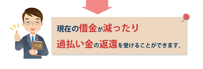 現在の借金が減ったり、過払い金の返還を受けることができます。